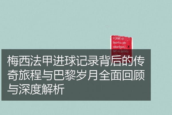 梅西法甲进球记录背后的传奇旅程与巴黎岁月全面回顾与深度解析